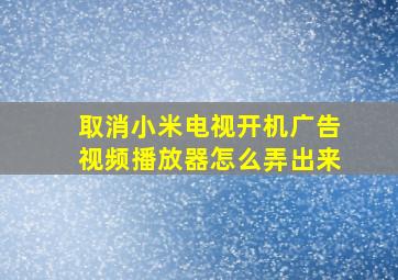 取消小米电视开机广告视频播放器怎么弄出来