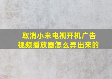 取消小米电视开机广告视频播放器怎么弄出来的