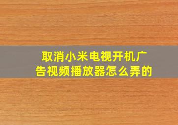 取消小米电视开机广告视频播放器怎么弄的