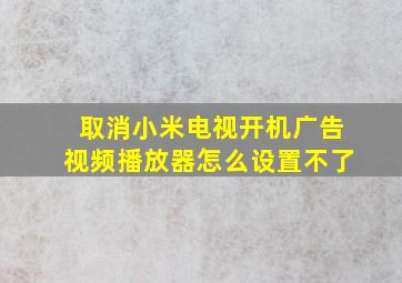 取消小米电视开机广告视频播放器怎么设置不了