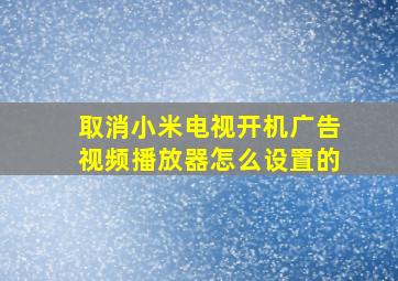 取消小米电视开机广告视频播放器怎么设置的