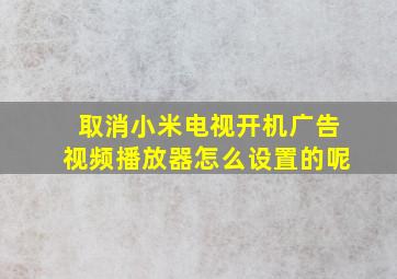 取消小米电视开机广告视频播放器怎么设置的呢