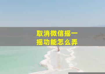 取消微信摇一摇功能怎么弄