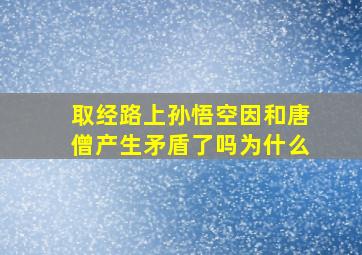 取经路上孙悟空因和唐僧产生矛盾了吗为什么