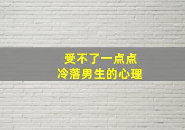 受不了一点点冷落男生的心理