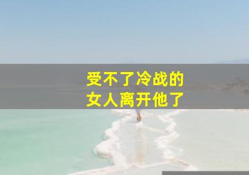 受不了冷战的女人离开他了