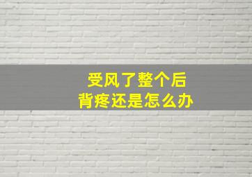 受风了整个后背疼还是怎么办