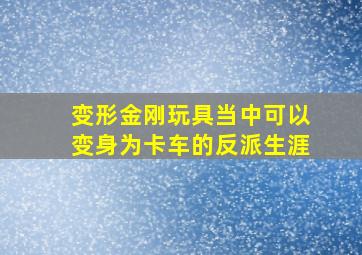 变形金刚玩具当中可以变身为卡车的反派生涯