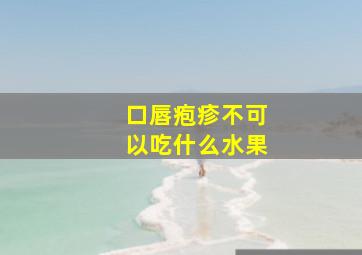 口唇疱疹不可以吃什么水果