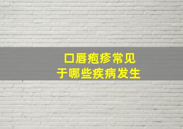 口唇疱疹常见于哪些疾病发生