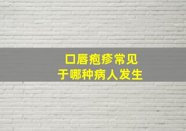 口唇疱疹常见于哪种病人发生