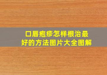 口唇疱疹怎样根治最好的方法图片大全图解