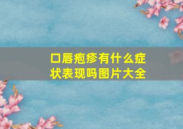 口唇疱疹有什么症状表现吗图片大全