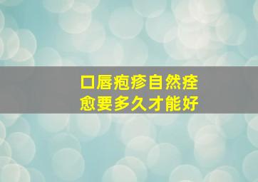 口唇疱疹自然痊愈要多久才能好