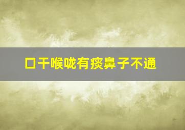 口干喉咙有痰鼻子不通