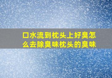 口水流到枕头上好臭怎么去除臭味枕头的臭味