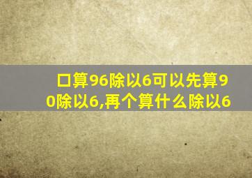 口算96除以6可以先算90除以6,再个算什么除以6