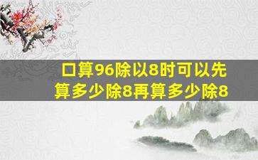 口算96除以8时可以先算多少除8再算多少除8