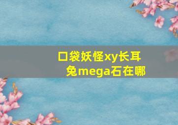 口袋妖怪xy长耳兔mega石在哪