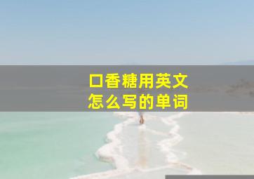 口香糖用英文怎么写的单词