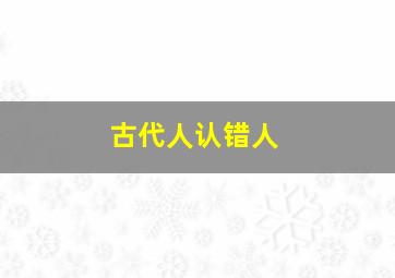 古代人认错人