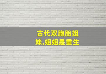 古代双胞胎姐妹,姐姐是重生