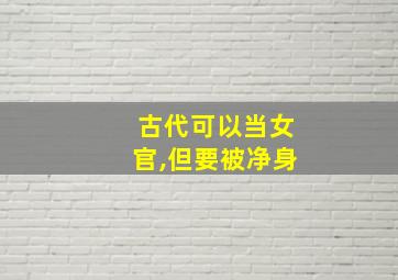 古代可以当女官,但要被净身