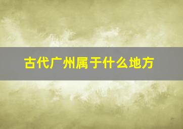 古代广州属于什么地方