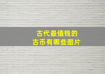 古代最值钱的古币有哪些图片