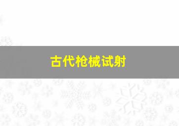 古代枪械试射