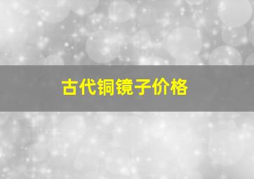 古代铜镜子价格