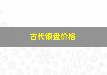 古代银盘价格