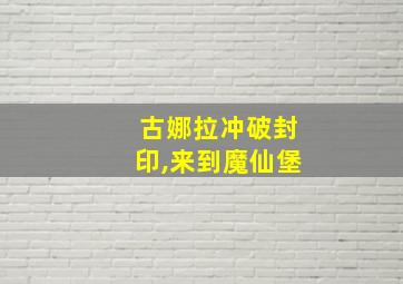 古娜拉冲破封印,来到魔仙堡