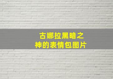 古娜拉黑暗之神的表情包图片