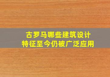 古罗马哪些建筑设计特征至今仍被广泛应用