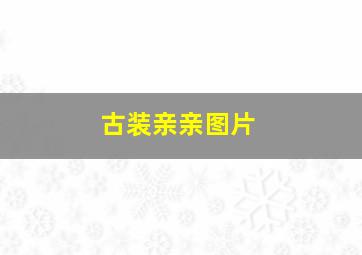 古装亲亲图片