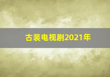 古装电视剧2021年