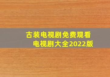 古装电视剧免费观看电视剧大全2022版