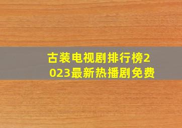 古装电视剧排行榜2023最新热播剧免费