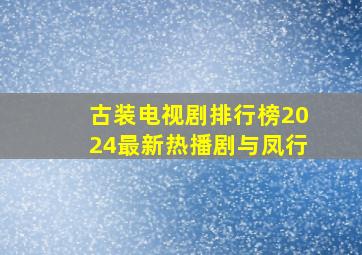 古装电视剧排行榜2024最新热播剧与凤行