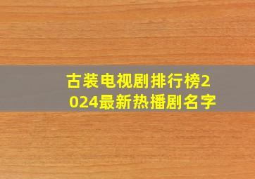 古装电视剧排行榜2024最新热播剧名字