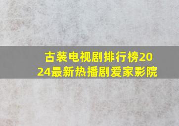 古装电视剧排行榜2024最新热播剧爱家影院