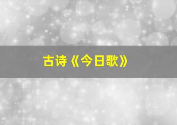 古诗《今日歌》