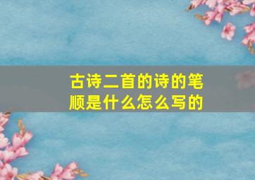 古诗二首的诗的笔顺是什么怎么写的