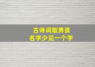 古诗词取男孩名字少见一个字