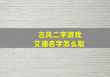 古风二字游戏艾迪名字怎么取