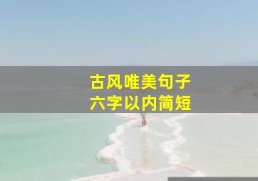 古风唯美句子六字以内简短