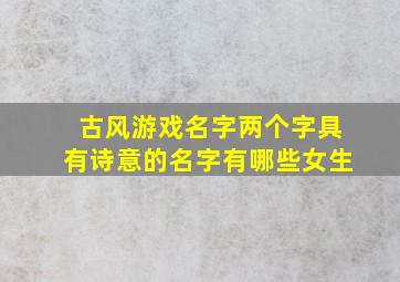 古风游戏名字两个字具有诗意的名字有哪些女生