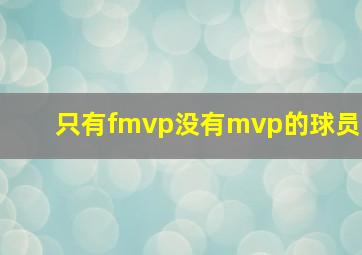 只有fmvp没有mvp的球员