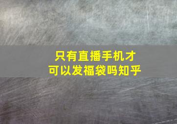 只有直播手机才可以发福袋吗知乎